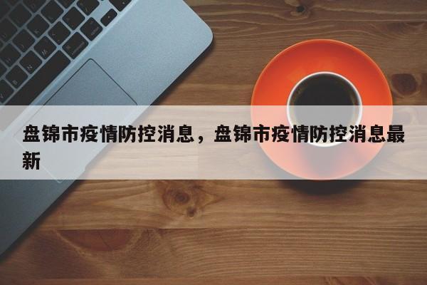 盘锦市疫情防控消息,盘锦市疫情防控消息最新