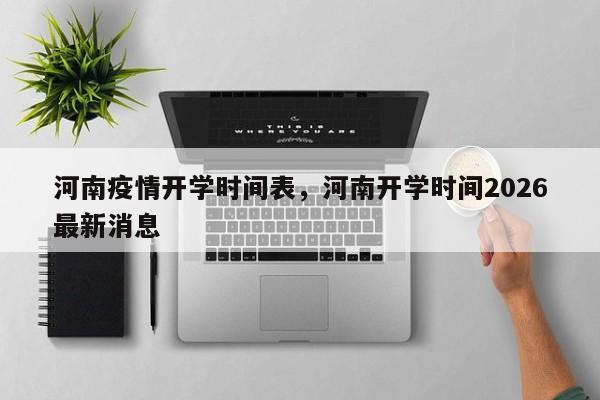 河南疫情开学时间表，河南开学时间2026最新消息