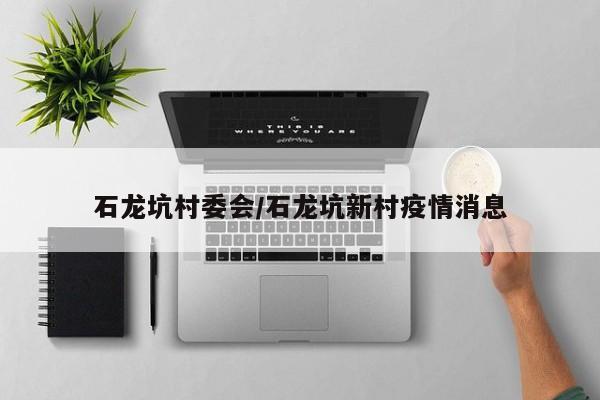 石龙坑村委会/石龙坑新村疫情消息