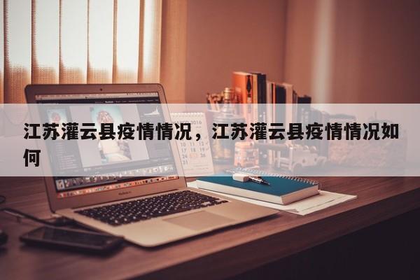 江苏灌云县疫情情况，江苏灌云县疫情情况如何