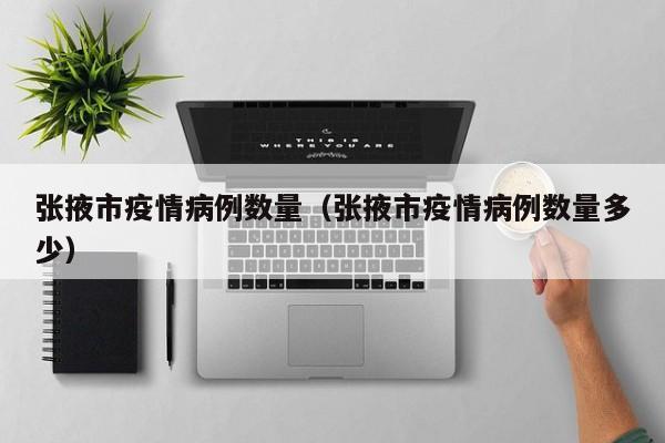 张掖市疫情病例数量(张掖市疫情病例数量多少)