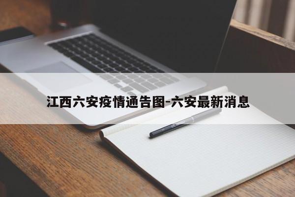 江西六安疫情通告图-六安最新消息