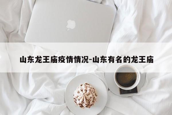 山东龙王庙疫情情况-山东有名的龙王庙