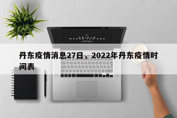 丹东疫情消息27日,2022年丹东疫情时间表