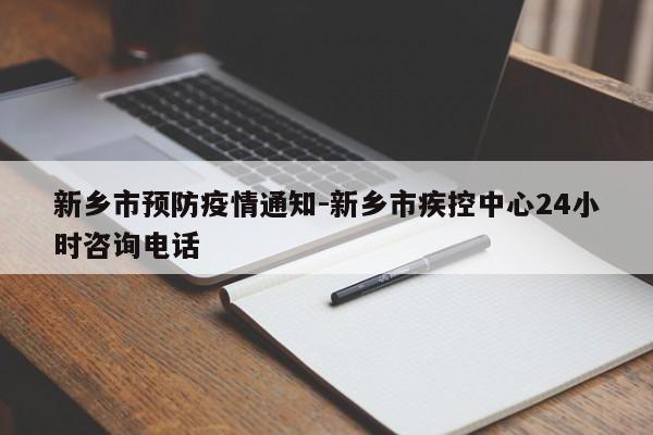 新乡市预防疫情通知-新乡市疾控中心24小时咨询电话