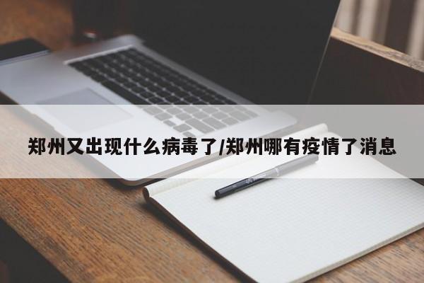 郑州又出现什么病毒了/郑州哪有疫情了消息