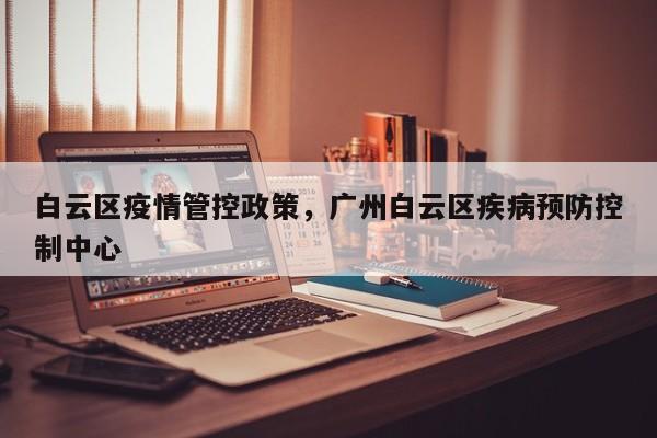白云区疫情管控政策,广州白云区疾病预防控制中心