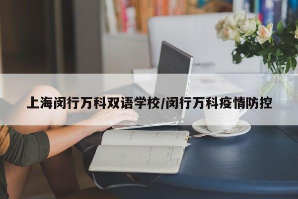 上海闵行万科双语学校/闵行万科疫情防控