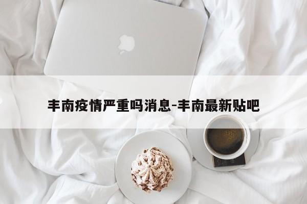 丰南疫情严重吗消息-丰南最新贴吧