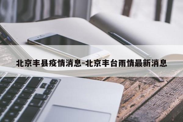 北京丰县疫情消息-北京丰台雨情最新消息