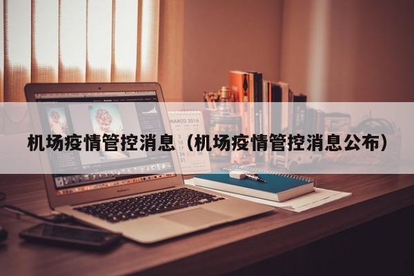 机场疫情管控消息（机场疫情管控消息公布）
