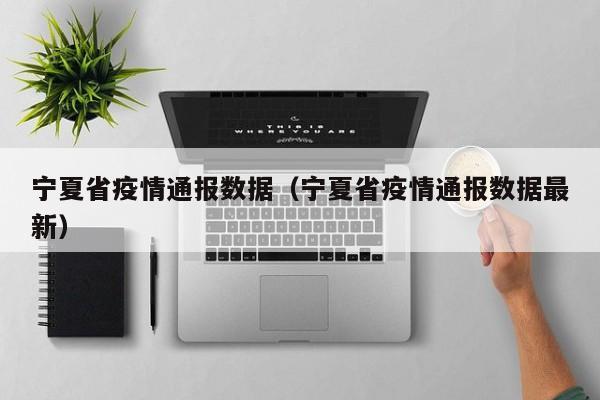 宁夏省疫情通报数据(宁夏省疫情通报数据最新)