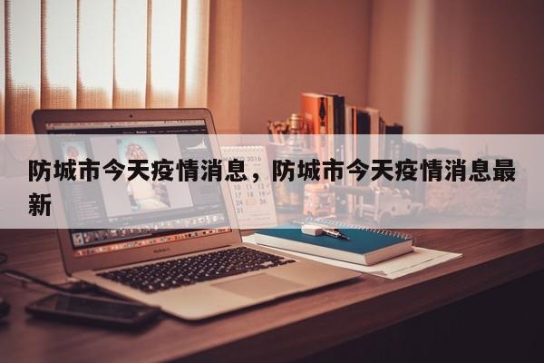 防城市今天疫情消息,防城市今天疫情消息最新