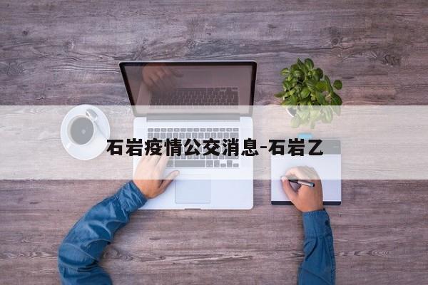 石岩疫情公交消息-石岩乙