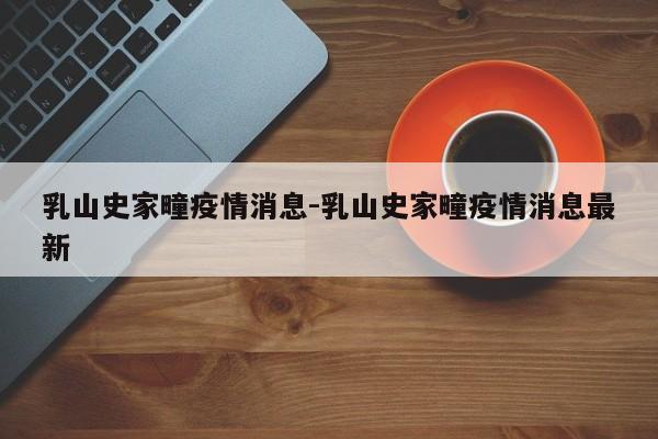 乳山史家疃疫情消息-乳山史家疃疫情消息最新
