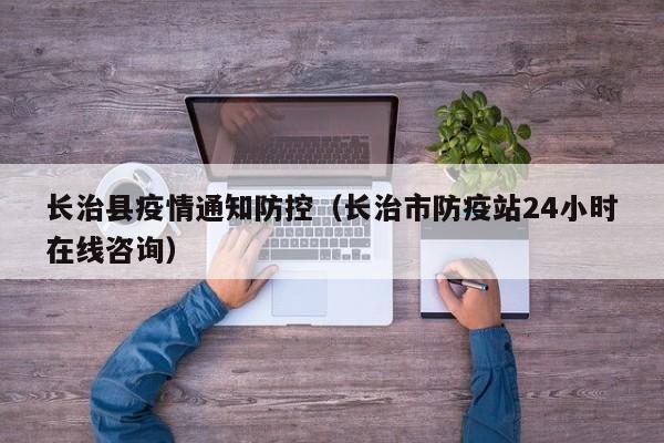 长治县疫情通知防控（长治市防疫站24小时在线咨询）