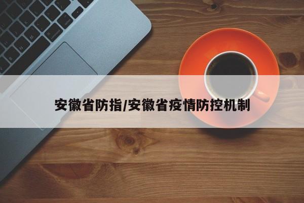 安徽省防指/安徽省疫情防控机制