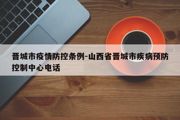晋城市疫情防控条例-山西省晋城市疾病预防控制中心电话