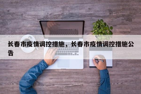 长春市疫情调控措施,长春市疫情调控措施公告