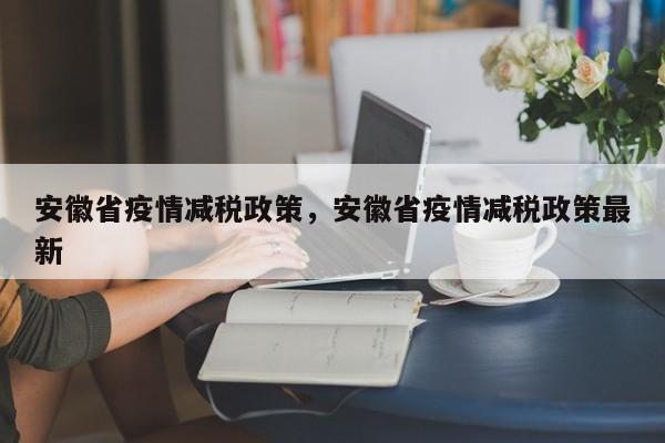 安徽省疫情减税政策，安徽省疫情减税政策最新