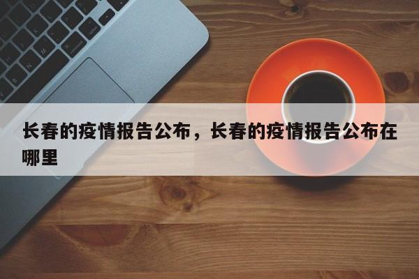 长春的疫情报告公布，长春的疫情报告公布在哪里