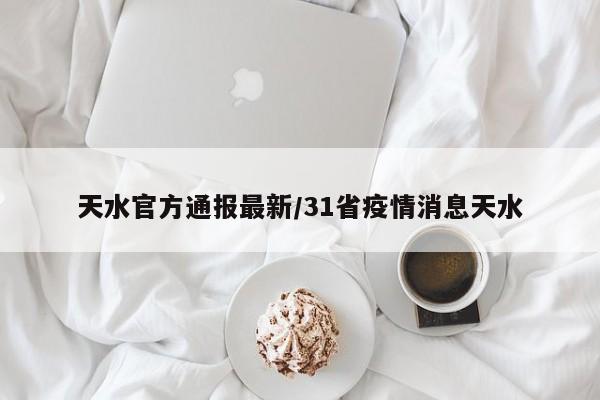 天水官方通报最新/31省疫情消息天水