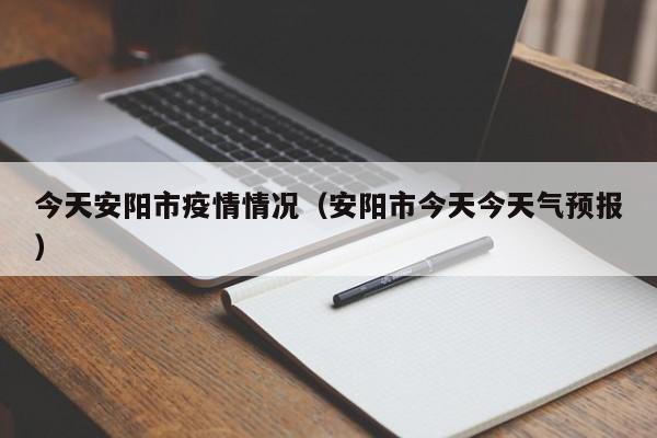 今天安阳市疫情情况（安阳市今天今天气预报）