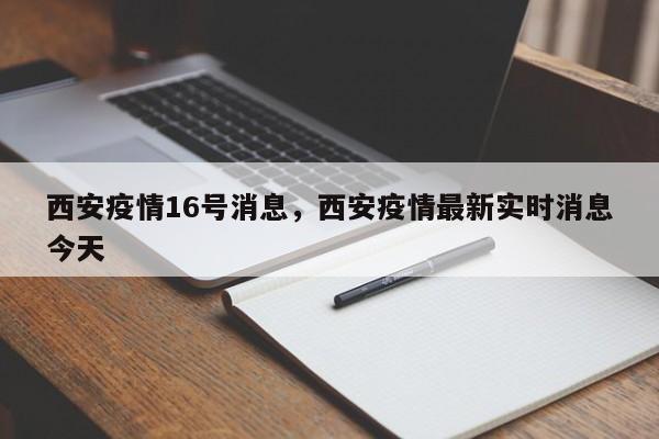 西安疫情16号消息,西安疫情最新实时消息今天