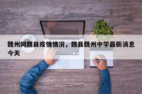 魏州网魏县疫情情况,魏县魏州中学最新消息今天