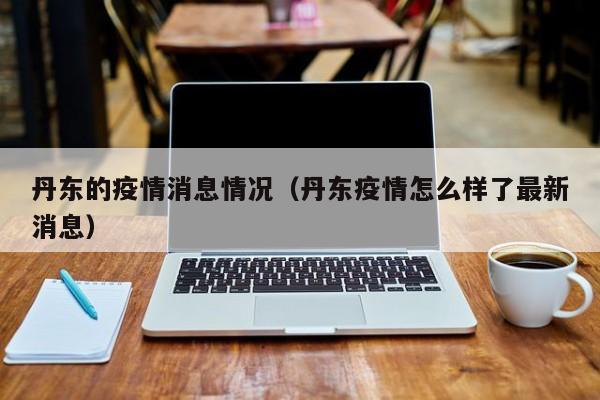 丹东的疫情消息情况（丹东疫情怎么样了最新消息）