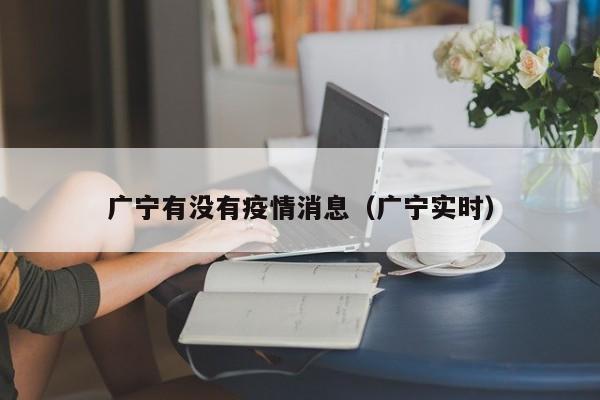 广宁有没有疫情消息（广宁实时）