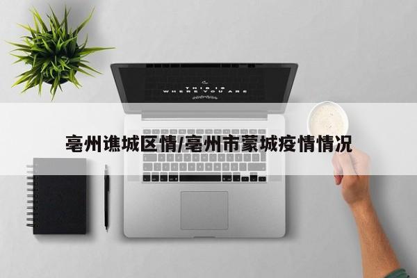 亳州谯城区情/亳州市蒙城疫情情况