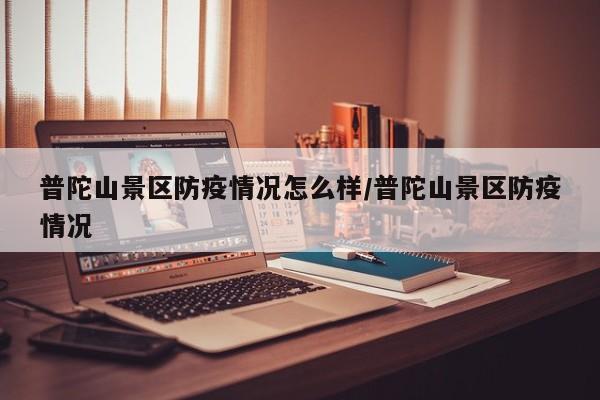 普陀山景区防疫情况怎么样/普陀山景区防疫情况