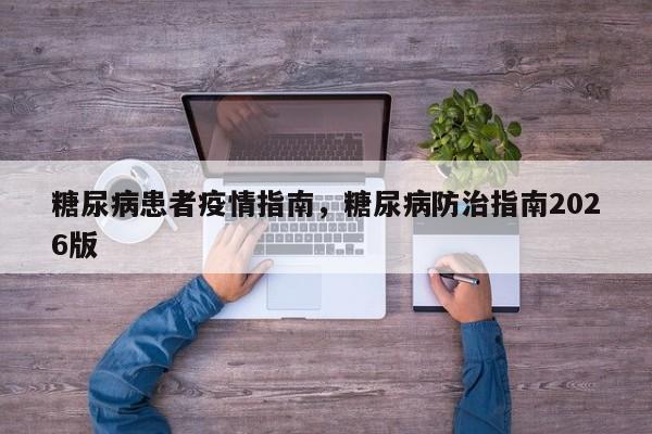 糖尿病患者疫情指南，糖尿病防治指南2026版