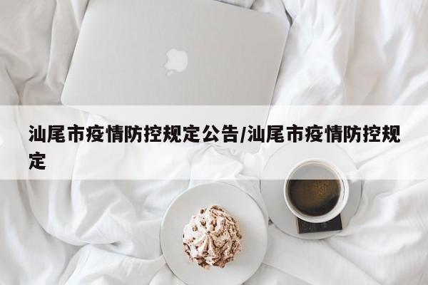 汕尾市疫情防控规定公告/汕尾市疫情防控规定