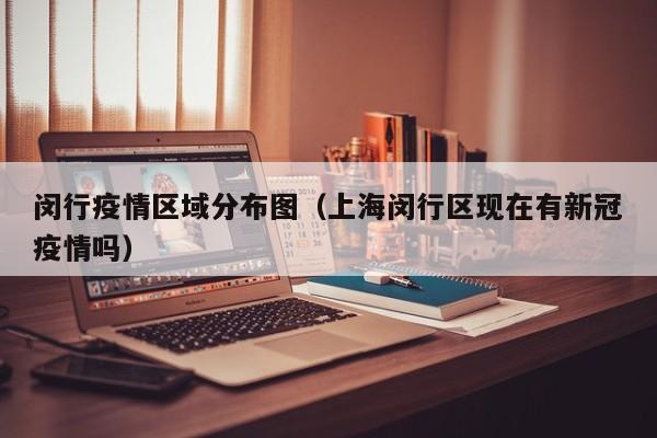 闵行疫情区域分布图(上海闵行区现在有新冠疫情吗)