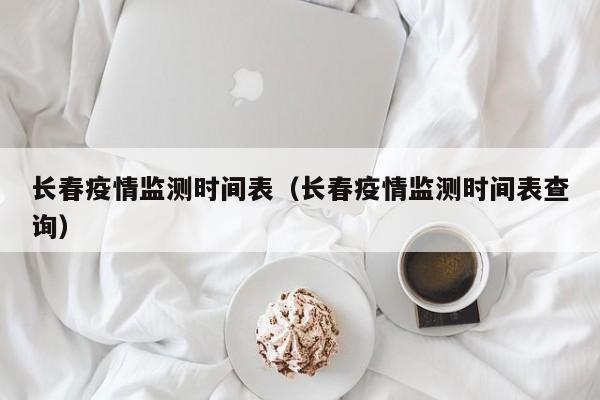长春疫情监测时间表（长春疫情监测时间表查询）