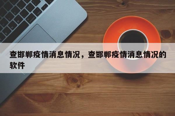 查邯郸疫情消息情况,查邯郸疫情消息情况的软件