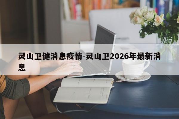 灵山卫健消息疫情-灵山卫2026年最新消息