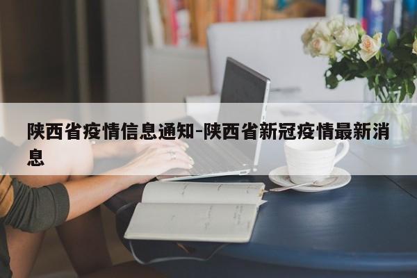 陕西省疫情信息通知-陕西省新冠疫情最新消息