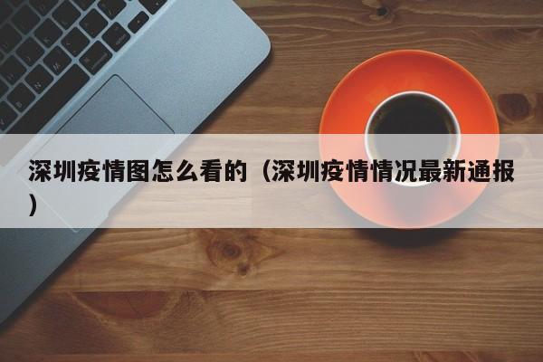 深圳疫情图怎么看的（深圳疫情情况最新通报）