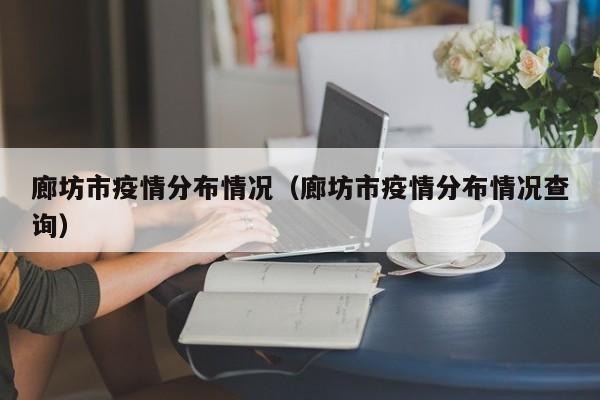 廊坊市疫情分布情况（廊坊市疫情分布情况查询）