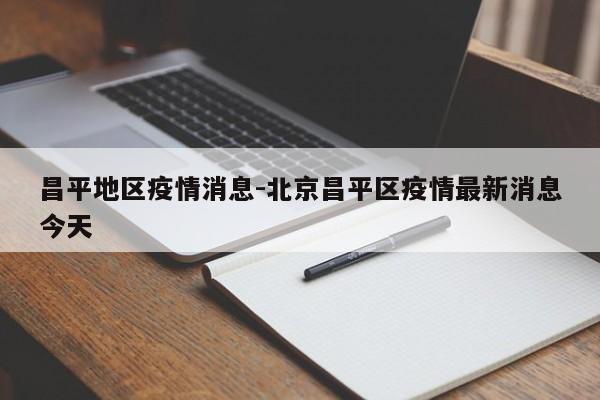 昌平地区疫情消息-北京昌平区疫情最新消息今天