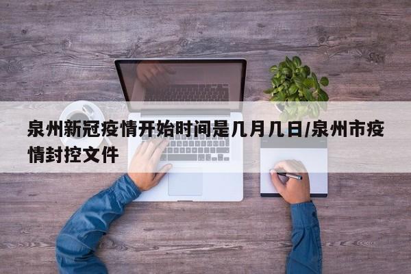 泉州新冠疫情开始时间是几月几日/泉州市疫情封控文件