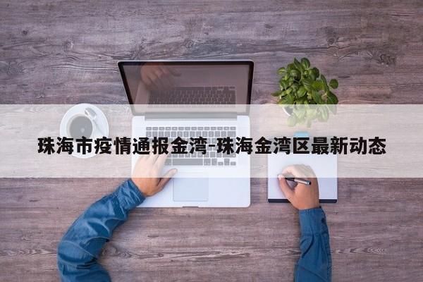 珠海市疫情通报金湾-珠海金湾区最新动态