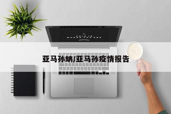 亚马孙蚺/亚马孙疫情报告