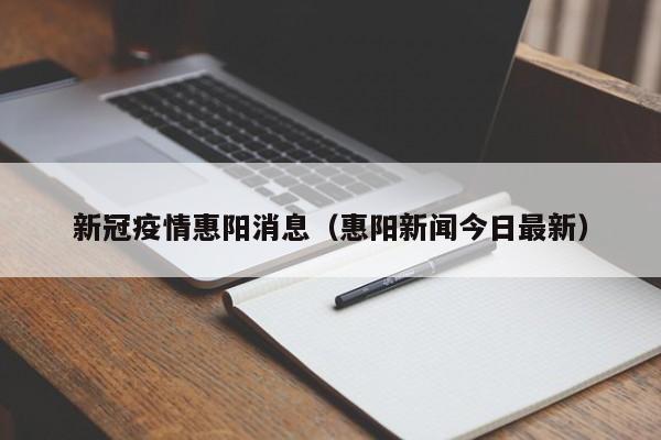 新冠疫情惠阳消息(惠阳新闻今日最新)