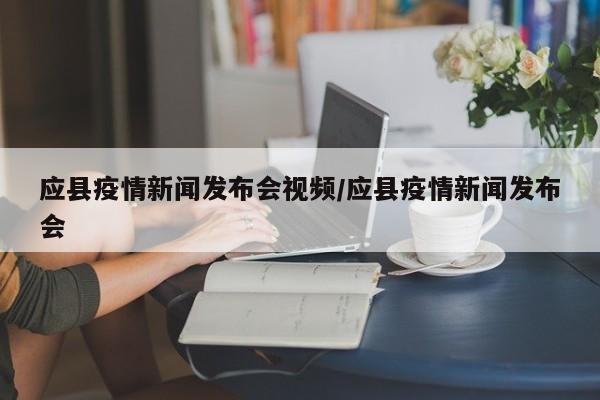 应县疫情新闻发布会视频/应县疫情新闻发布会