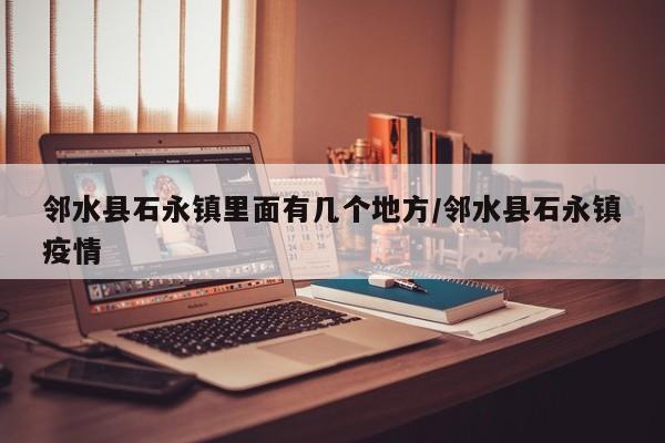 邻水县石永镇里面有几个地方/邻水县石永镇疫情